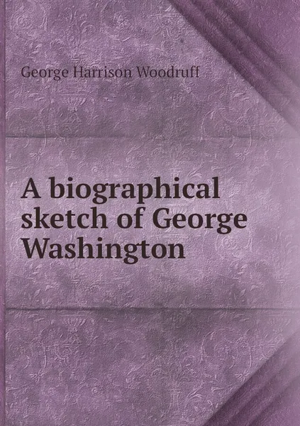 Обложка книги A biographical sketch of George Washington, George Harrison Woodruff