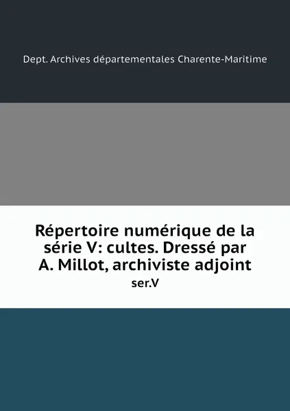 Обложка книги Repertoire numerique de la serie V: cultes. Dresse par A. Millot, archiviste adjoint. ser.V, Dept. Archives départementales Charente-Maritime