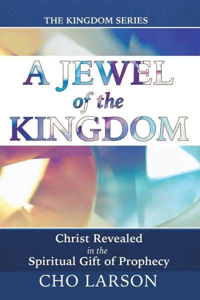 Обложка книги A Jewel of the Kingdom. Christ Revealed in the Spiritual Gift of Prophecy, Cho Larson