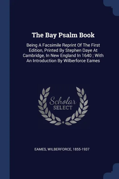 Обложка книги The Bay Psalm Book. Being A Facsimile Reprint Of The First Edition, Printed By Stephen Daye At Cambridge, In New England In 1640 ; With An Introduction By Wilberforce Eames, Eames Wilberforce 1855-1937