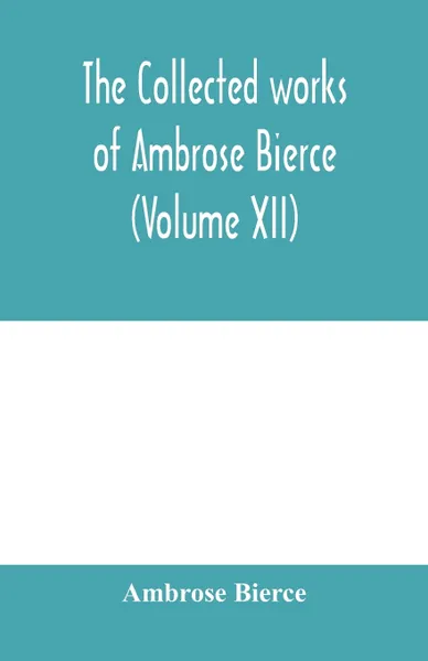 Обложка книги The collected works of Ambrose Bierce (Volume XII), Ambrose Bierce