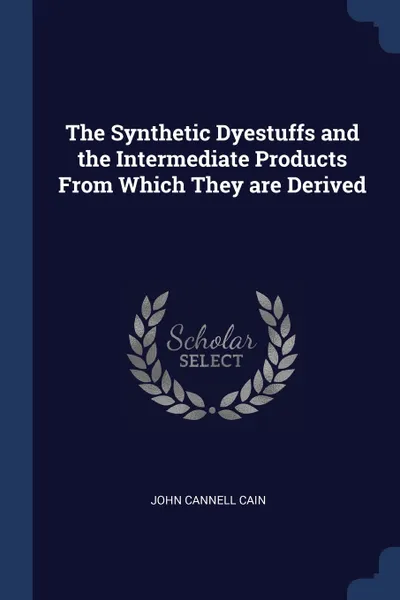 Обложка книги The Synthetic Dyestuffs and the Intermediate Products From Which They are Derived, John Cannell Cain