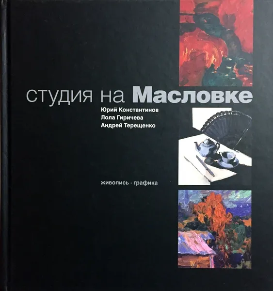 Обложка книги Студия на Масловке: живопись, графика, Юрий Константинов, Лола Гиричева, Андрей Терещенко