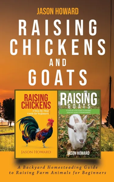 Обложка книги Raising Chickens and Goats. A Backyard Homesteading Guide to Raising Farm Animals for Beginners By Jason, Jason Howard