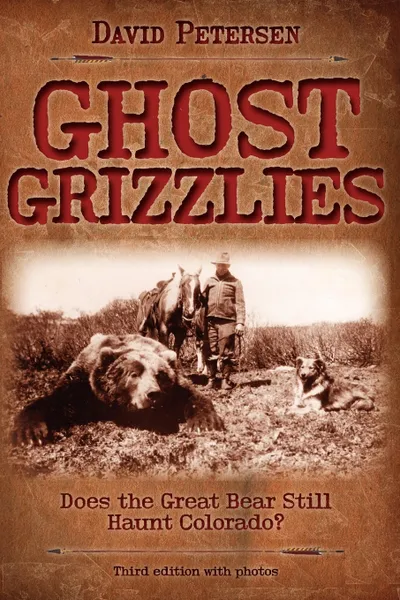 Обложка книги Ghost Grizzlies. Does the great bear still haunt Colorado? 3rd ed., David Petersen