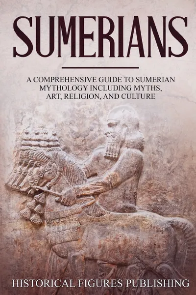 Обложка книги Sumerians. A Comprehensive Guide to Sumerian Mythology Including Myths, Art, Religion, and Culture, Publishing Historical Figures