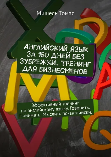 Обложка книги Английский язык за 150 дней без зубрежки. Тренинг для бизнесменов, Мишель Томас