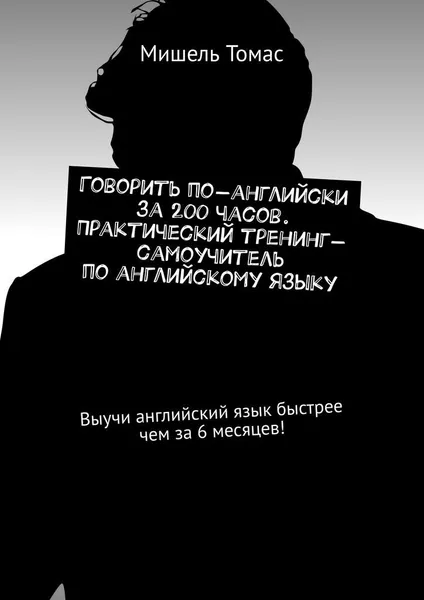 Обложка книги Говорить по-английски за 200 часов. Практический тренинг-самоучитель по английскому языку, Мишель Томас