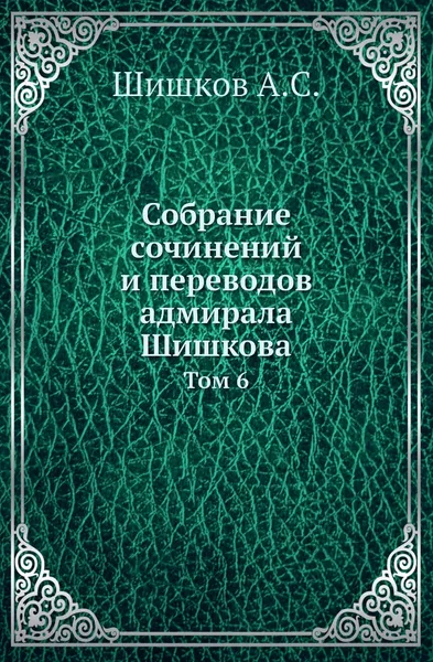 Обложка книги Собрание сочинений и переводов адмирала Шишкова. Том 6, Шишков А.С.