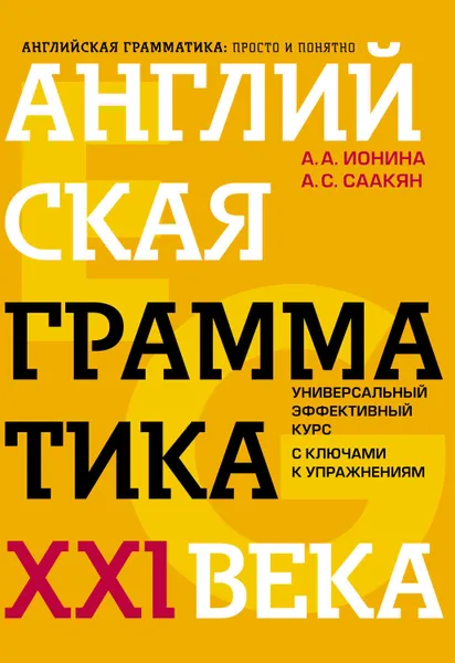 Обложка книги Английская грамматика XXI века. Универсальный эффективный курс с ключами к упражнениям, Саакян Аида Суреновна, Ионина Анна Альбертовна