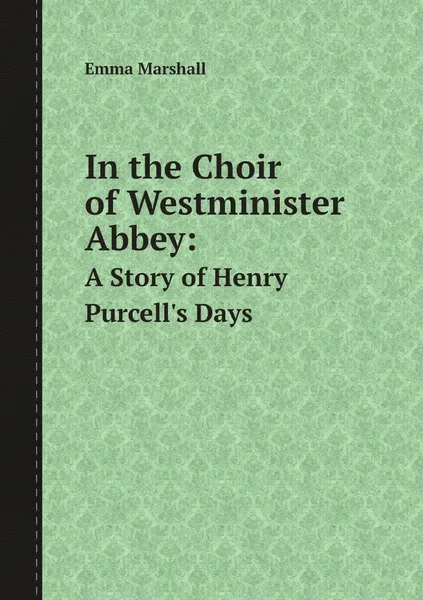 Обложка книги In the Choir of Westminister Abbey:. A Story of Henry Purcell's Days, Emma Marshall