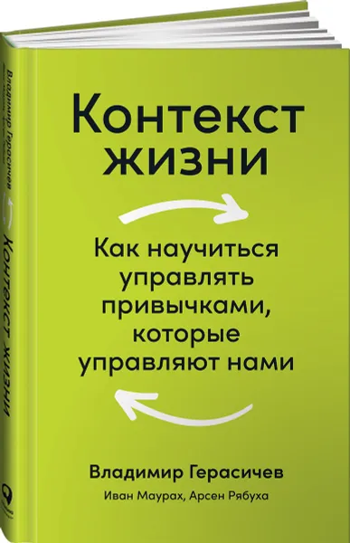 Обложка книги Контекст жизни: Как научиться управлять привычками, которые управляют нами, Герасичев Владимир, Рябуха Арсен, Маурах Ива