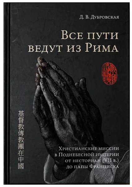 Обложка книги Все пути ведут из Рима. Христианские миссии в Поднебесной империи от несториан (VII в.) до папы Франциска, Дубровская Д. В.