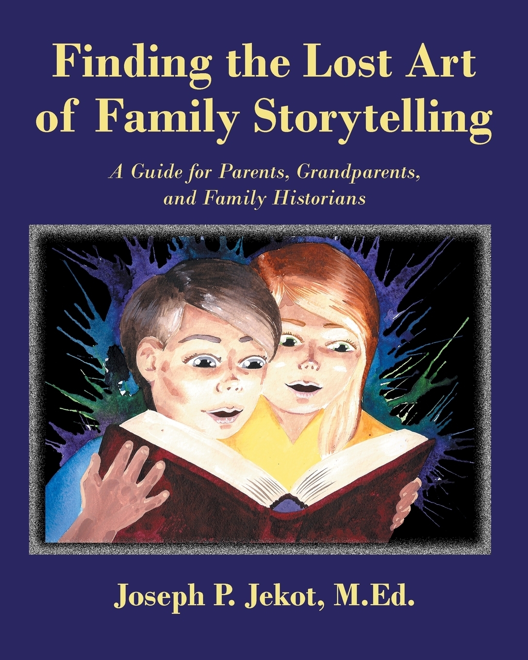 Finding the Lost Art of Family Storytelling. A Guide for Parents, Grandparents, and Family Historians
