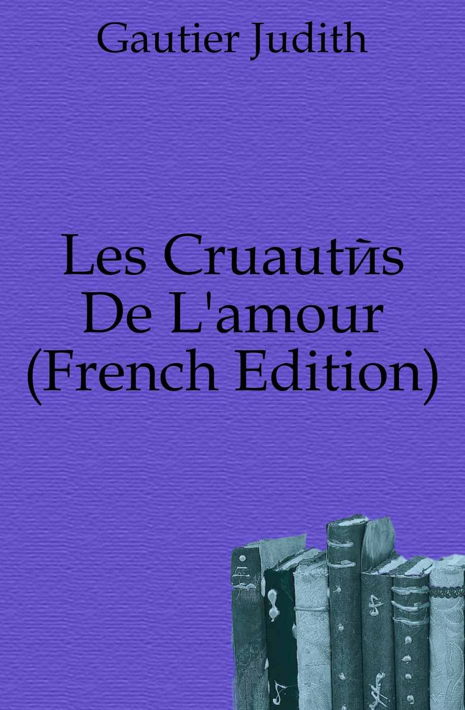 Les Cruautes De L`amour (French Edition)