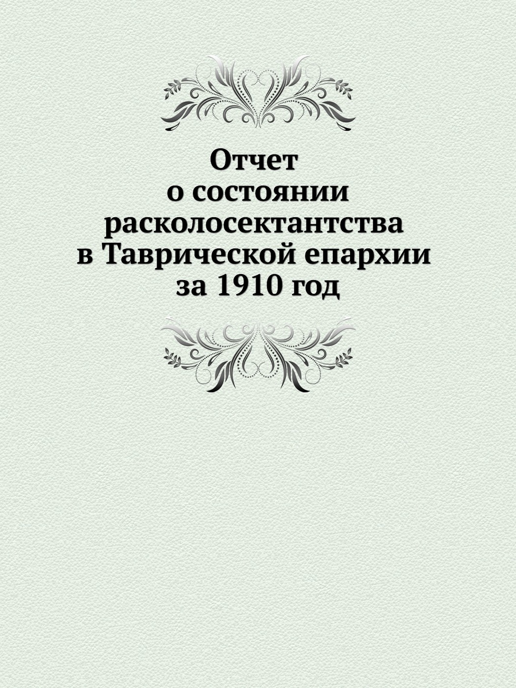 Отчет о состоянии расколосектантства в Таврической епархии за 1910 год 9785458140843