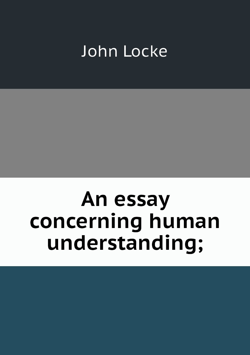 Human concern. An essay concerning Human understanding. John Locke’s an essay concerning Human understanding. John Locke’s an essay concerning Human understanding illustrations. John Locke: an essay concerning Human understanding Wordsworth Classics.