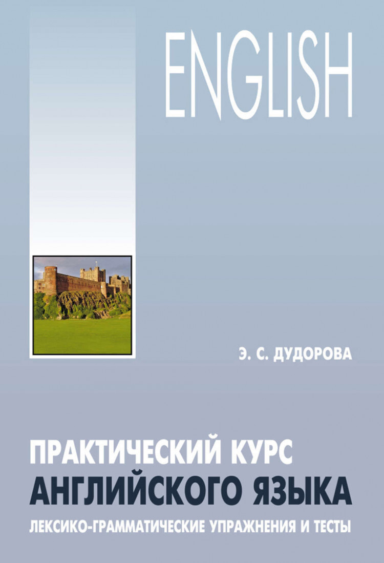 Практический курс английского языка. Лексико-грамматические упражнения и  тесты | Дудорова Элли Семеновна - купить с доставкой по выгодным ценам в  интернет-магазине OZON (563756799)