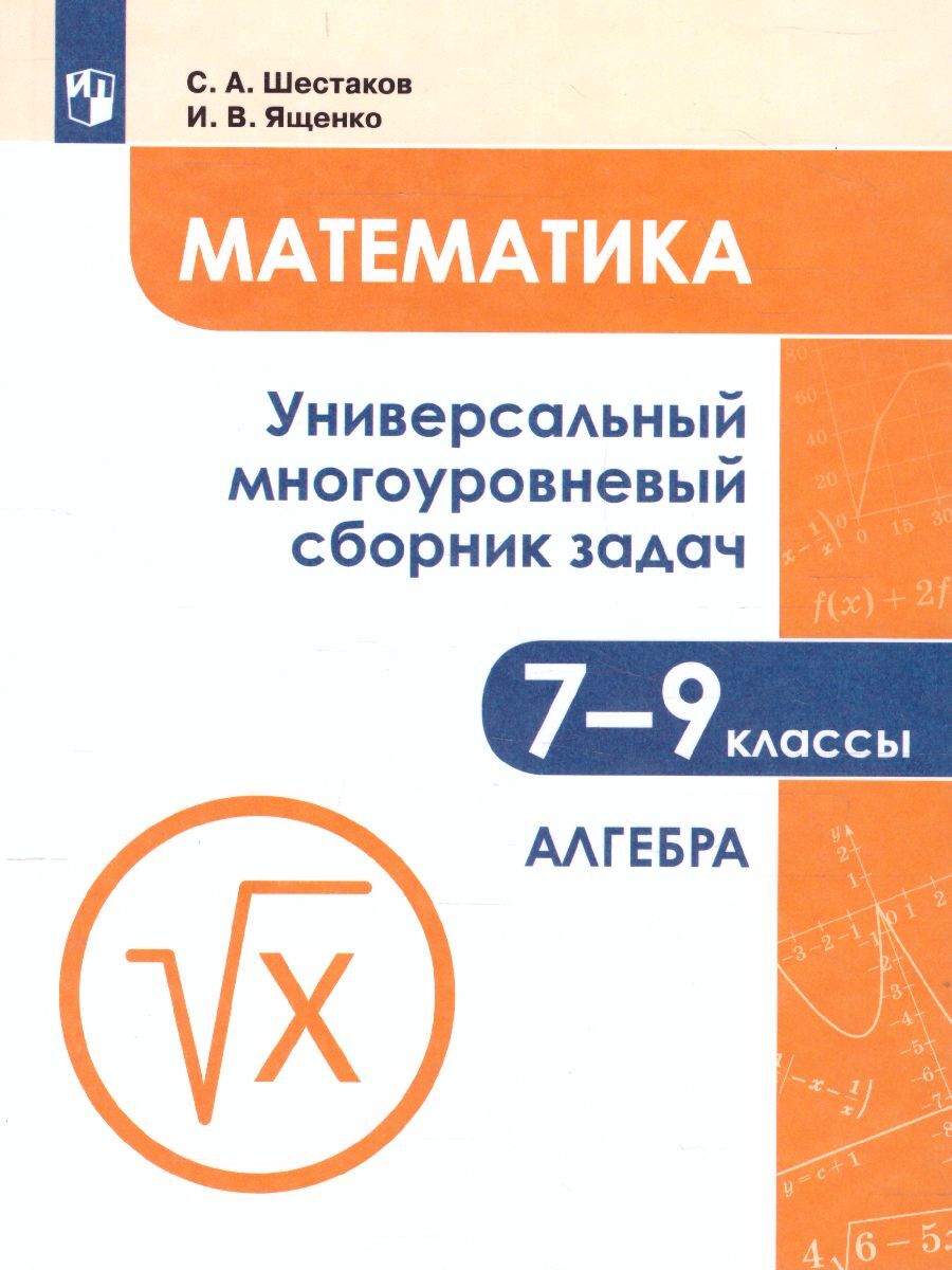 Математика. 7-9 классы. Универсальный сборник задач в 3-х частях. Часть 1.  Алгебра | Ященко Иван Валериевич, Шестаков Сергей Алексеевич - купить с  доставкой по выгодным ценам в интернет-магазине OZON (583638266)