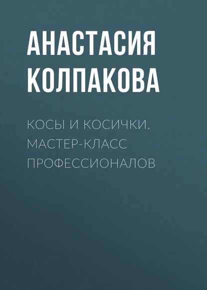 Косы и косички. Мастер-класс профессионалов | Колпакова Анастасия Витальевна | Электронная книга