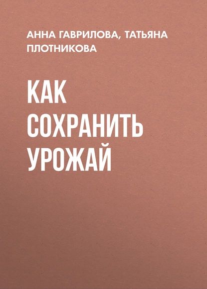 Как сохранить урожай | Гаврилова Анна Сергеевна, Плотникова Татьяна Федоровна | Электронная книга