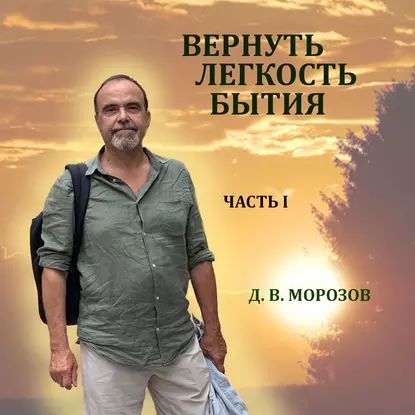 Вернуть легкость бытия Часть 1 | Морозов Дмитрий Витальевич | Электронная аудиокнига