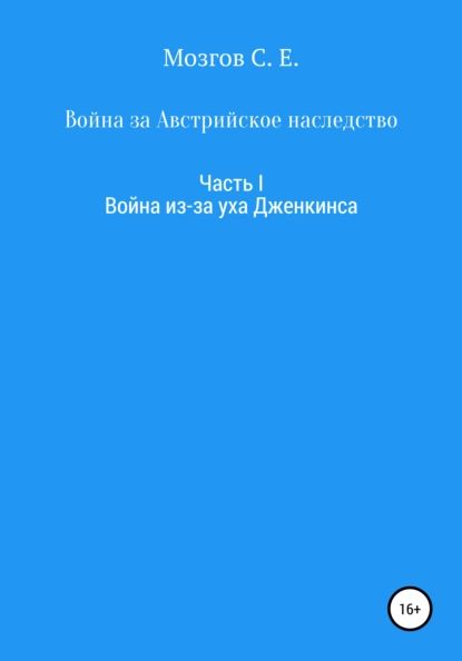 Война за Австрийское наследство. Часть 1. Война из-за Уха Дженкинса | Мозгов Сергей Евгеньевич | Электронная книга