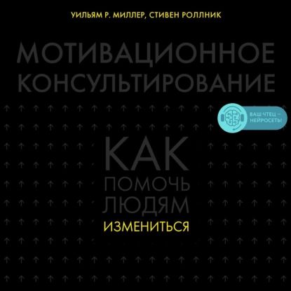 Мотивационное консультирование. Как помочь людям измениться | Роллник Стивен, Миллер Уильям Роберт | Электронная аудиокнига