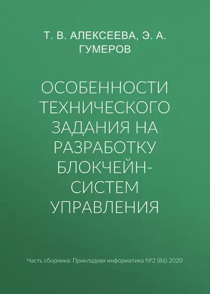 Особенности технического задания на разработку блокчейн-систем управления | Алексеева Тамара Владимировна, Гумеров Э. А. | Электронная книга