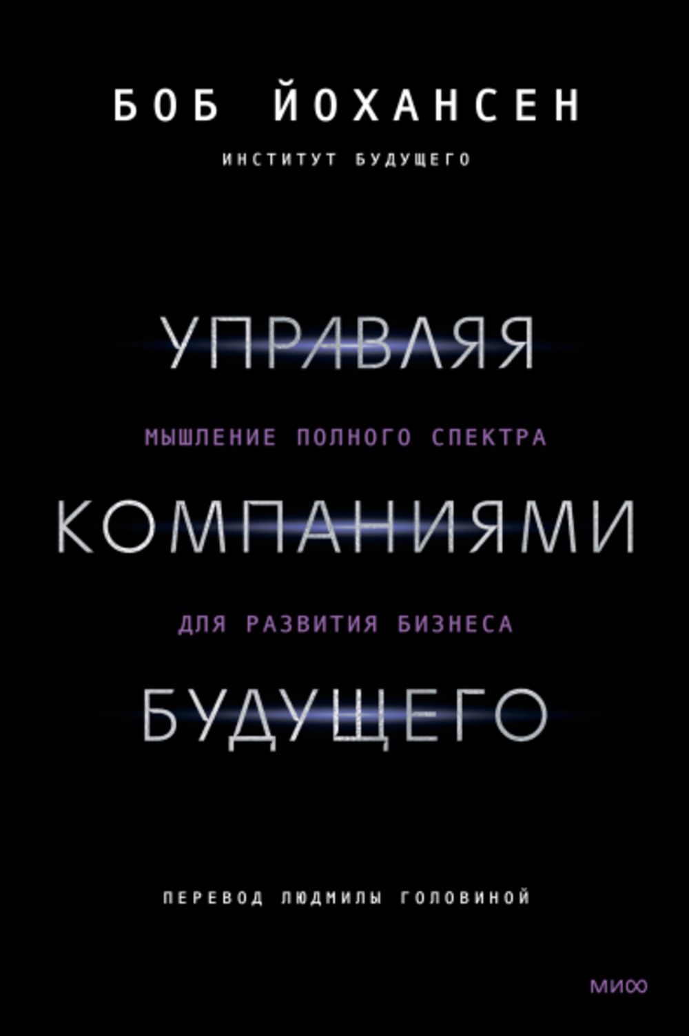 Управляя компаниями будущего. Мышление полного спектра для развития бизнеса | Боб Йохансен