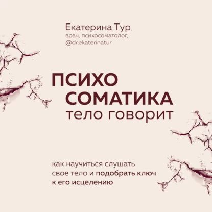 Психосоматика. Тело говорит. Как научиться слушать свое тело и подобрать ключ к его исцелению | Екатерина Тур | Электронная аудиокнига