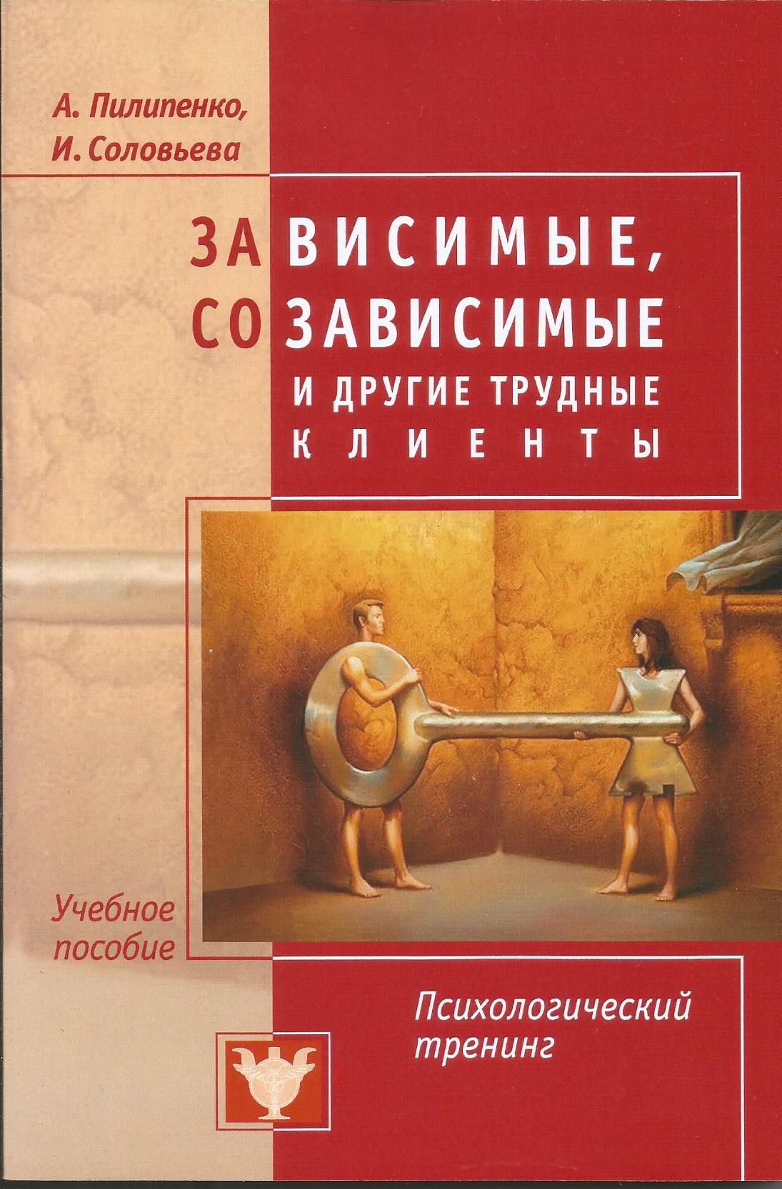 Зависимые, созависимые и другие трудные клиенты. Психологический тренинг. Пилипенко, Соловьева | Пилипенко Анна Владимировна, Соловьева И.