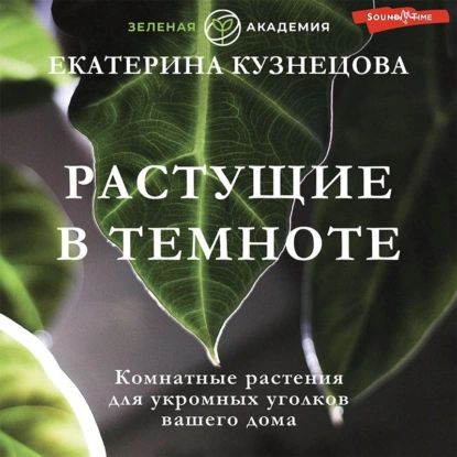 Растущие в темноте. Комнатные растения для укромных уголков вашего дома | Кузнецова Екатерина Александровна | Электронная аудиокнига