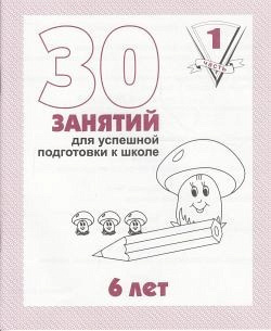 30 занятий для успешной подготовки к школе. 6 лет. часть1 и часть 2 ...