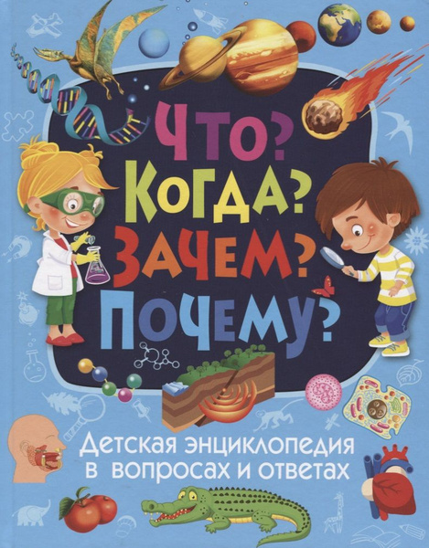 Что? Когда? Зачем? Почему? Детская энциклопедия в вопросах и ответах ...