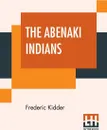 The Abenaki Indians. Their Treaties Of 1713 & 1717, And A Vocabulary With A Historical Introduction. - Frederic Kidder