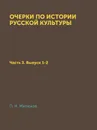 Очерки по истории русской культуры. Часть 3. Выпуск 1-2 - П. Н. Милюков