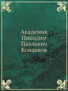 Академик Никодим Павлович Кондаков - Н. П. Кондаков