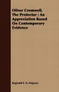 Oliver Cromwell, The Protector. An Appreciation Based On Contemporary Evidence - Reginald F. D. Palgrave