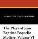The Plays of Jean Baptiste Poquelin Moliere, Volume VI - Moliere, A. R. Waller