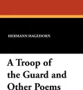 A Troop of the Guard and Other Poems - Hermann Hagedorn