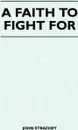 A Faith To Fight For - John Strachey