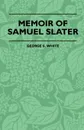 Memoir Of Samuel Slater Connected With A History Of The Rise And Progress Of The Cotton Manufacture In England And America - George S. White