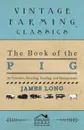 The Book of the Pig. Its Selection, Breeding, Feeding, and Management - James Long