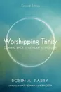 Worshipping Trinity. Coming Back to the Heart of Worship - Robin A. Parry