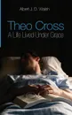 Theo Cross. A Life Lived Under Grace - Albert J. D. Walsh