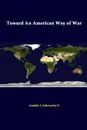 Toward An American Way Of War - Antulio J. Echevarria II, Strategic Studies Institute