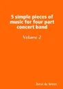 5 simple pieces of music for four part concert band Volume 2 - Joost de Groot