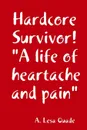 Hardcore Survivor! a Life of Heartache and Pain - A. Lesa Quade