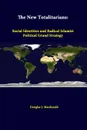 The New Totalitarians. Social Identities And Radical Islamist Political Grand Strategy - Douglas J. Macdonald, Strategic Studies Institute